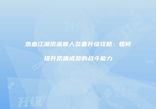 热血江湖帮派兽人装备升级攻略：如何提升帮派成员的战斗能力