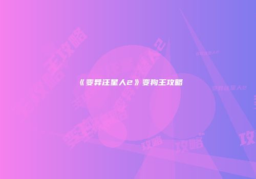 《变异汪星人2》变狗王攻略