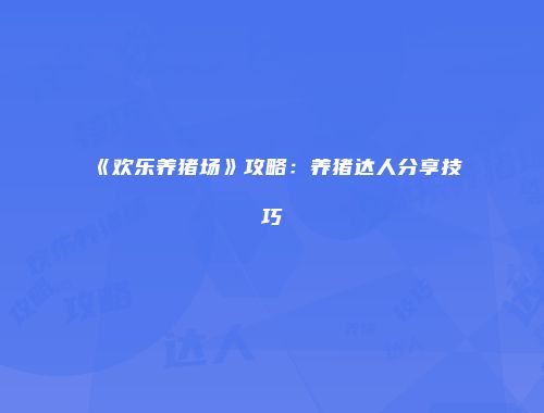 《欢乐养猪场》攻略：养猪达人分享技巧