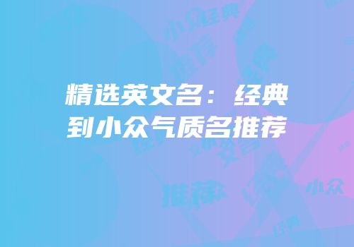 精选英文名：经典到小众气质名推荐