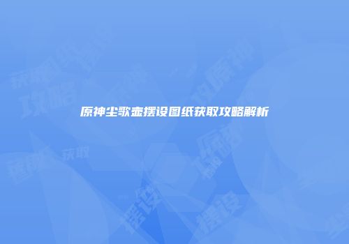 原神尘歌壶摆设图纸获取攻略解析