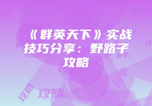 《群英天下》实战技巧分享：野路子攻略