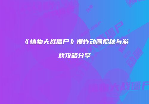 《植物大战僵尸》爆炸动画揭秘与游戏攻略分享