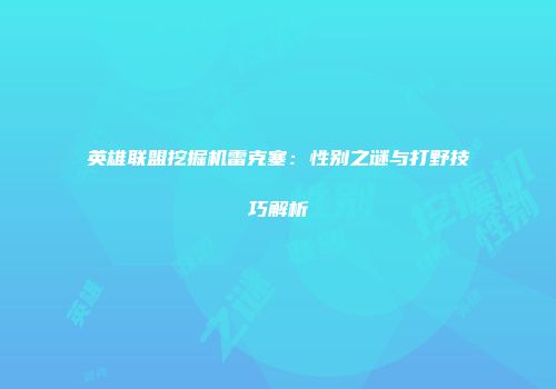 英雄联盟挖掘机雷克塞：性别之谜与打野技巧解析