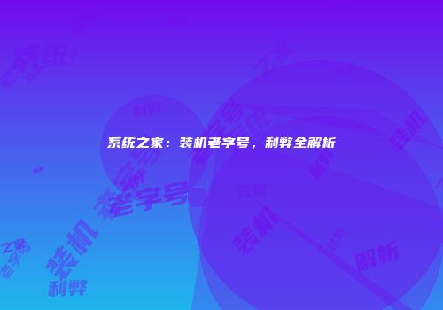 系统之家：装机老字号，利弊全解析