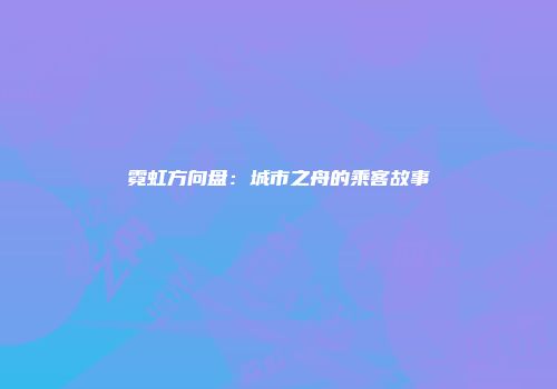 霓虹方向盘：城市之舟的乘客故事
