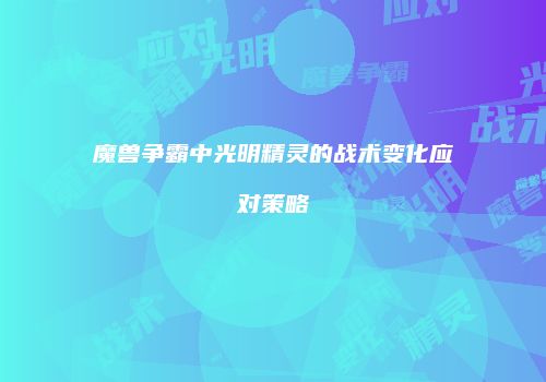 魔兽争霸中光明精灵的战术变化应对策略