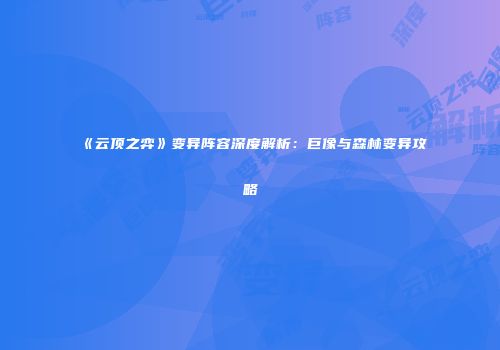 《云顶之弈》变异阵容深度解析：巨像与森林变异攻略