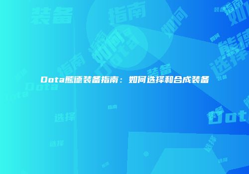 Dota熊德装备指南：如何选择和合成装备