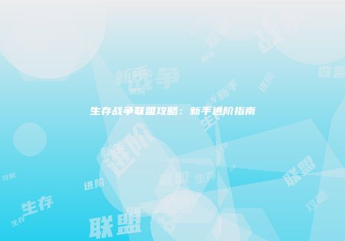生存战争联盟攻略：新手进阶指南
