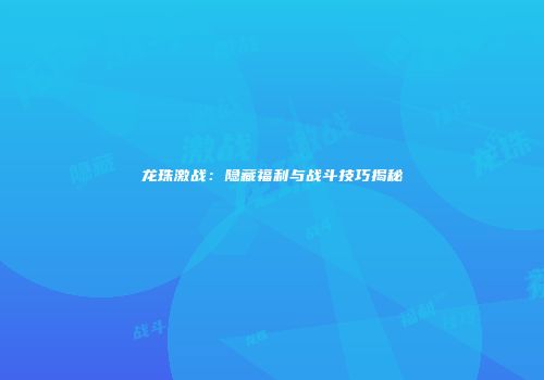 龙珠激战：隐藏福利与战斗技巧揭秘