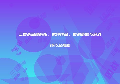 三国杀深度解析：武将排名、国战策略与游戏技巧全揭秘
