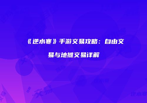 《逆水寒》手游交易攻略：自由交易与地摊交易详解