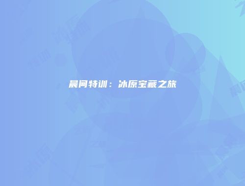 晨间特训：冰原宝藏之旅