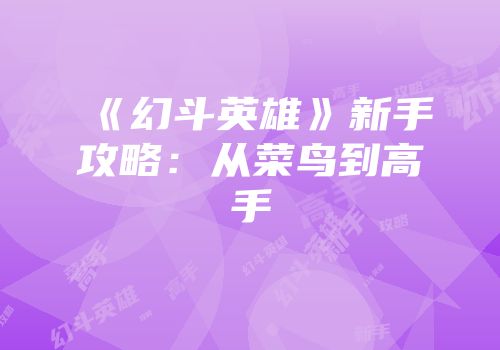 《幻斗英雄》新手攻略：从菜鸟到高手