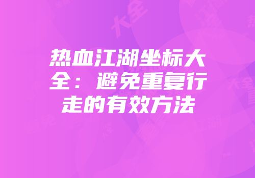 热血江湖坐标大全：避免重复行走的有效方法