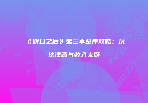 《明日之后》第三季金库攻略：玩法详解与收入来源