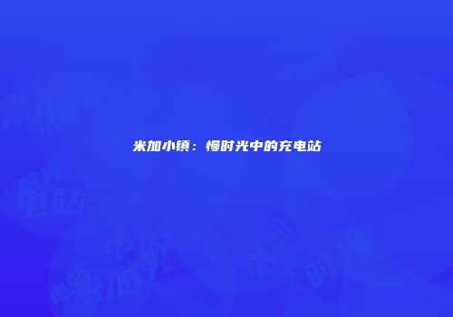 米加小镇：慢时光中的充电站