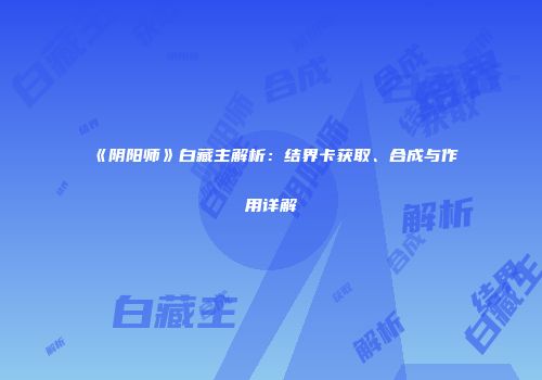 《阴阳师》白藏主解析：结界卡获取、合成与作用详解