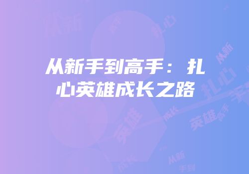 从新手到高手：扎心英雄成长之路
