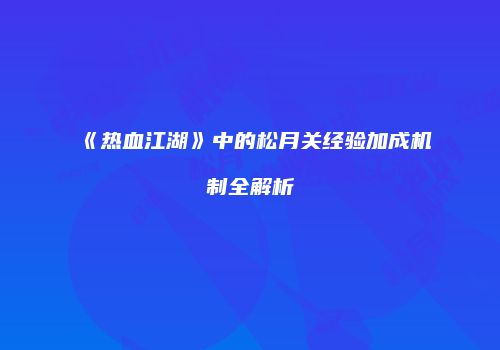 《热血江湖》中的松月关经验加成机制全解析