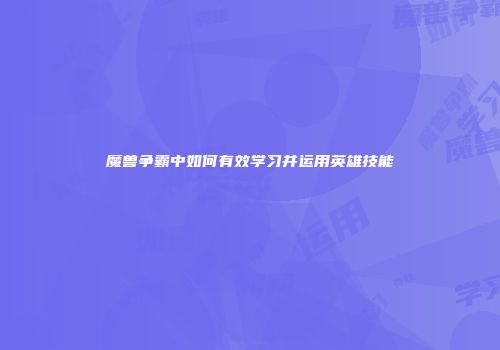 魔兽争霸中如何有效学习并运用英雄技能