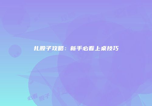 扎股子攻略：新手必看上桌技巧