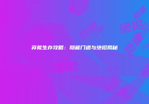 莽荒生存攻略：隐藏门道与绝招揭秘