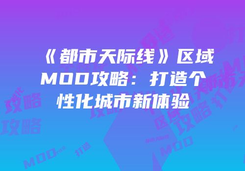 《都市天际线》区域MOD攻略：打造个性化城市新体验