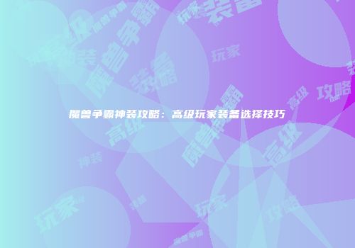 魔兽争霸神装攻略：高级玩家装备选择技巧