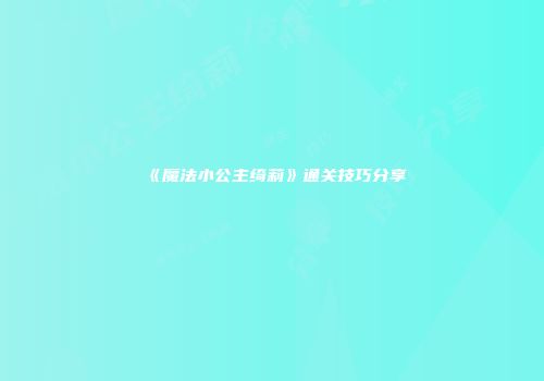 《魔法小公主绮莉》通关技巧分享