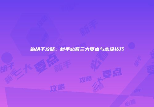 跑胡子攻略：新手必看三大要点与高级技巧