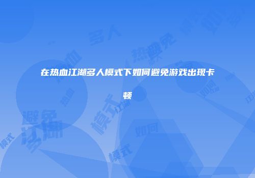 在热血江湖多人模式下如何避免游戏出现卡顿