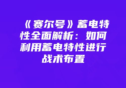 《赛尔号》蓄电特性全面解析:如何利用蓄电特性进行战术布置