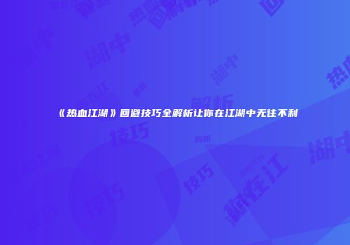 《热血江湖》回避技巧全解析让你在江湖中无往不利