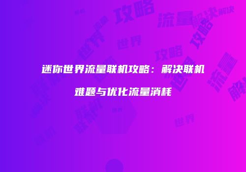 迷你世界流量联机攻略：解决联机难题与优化流量消耗