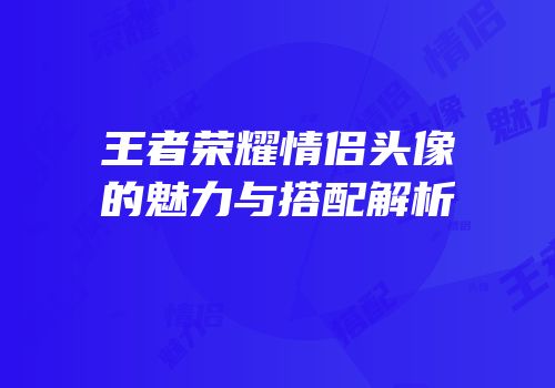 王者荣耀情侣头像的魅力与搭配解析