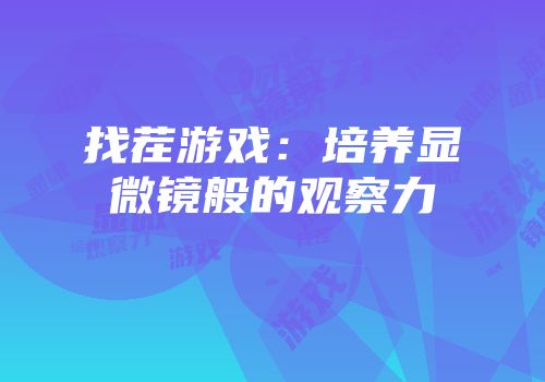找茬游戏：培养显微镜般的观察力
