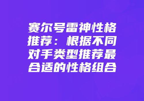 赛尔号雷神性格推荐：根据不同对手类型推荐最合适的性格组合