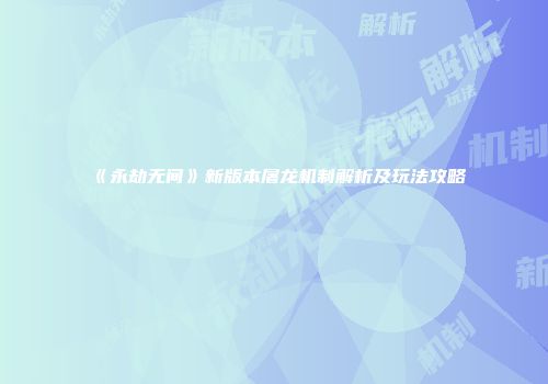 《永劫无间》新版本屠龙机制解析及玩法攻略