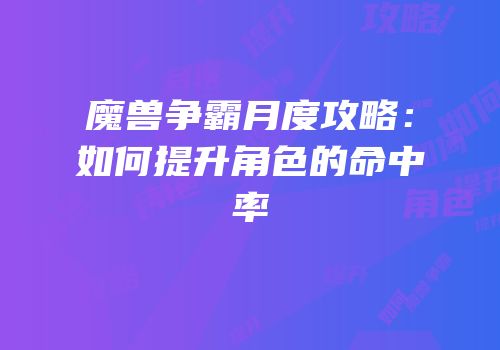 魔兽争霸月度攻略：如何提升角色的命中率