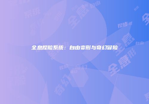 全息捏脸系统：自由变形与奇幻冒险