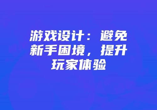 游戏设计：避免新手困境，提升玩家体验