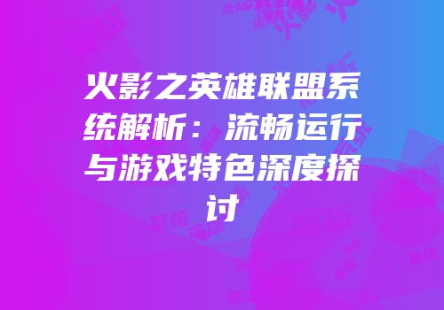 火影之英雄联盟系统解析：流畅运行与游戏特色深度探讨