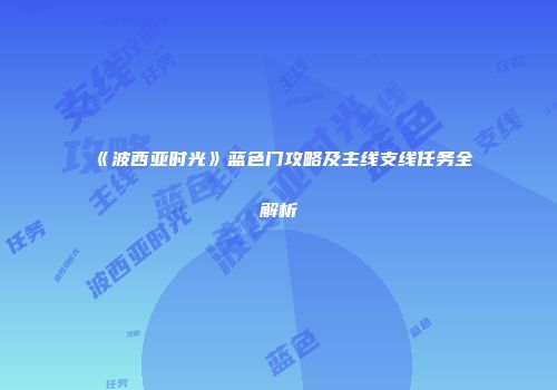 《波西亚时光》蓝色门攻略及主线支线任务全解析