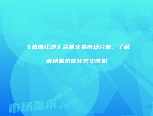 《热血江湖》装备交易市场分析：了解市场需求优化售卖时机