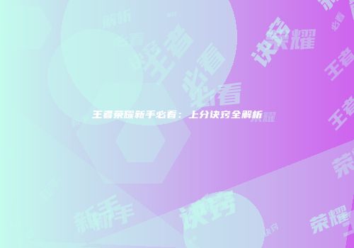 王者荣耀新手必看：上分诀窍全解析