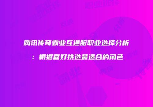 腾讯传奇霸业互通服职业选择分析：根据喜好挑选最适合的角色