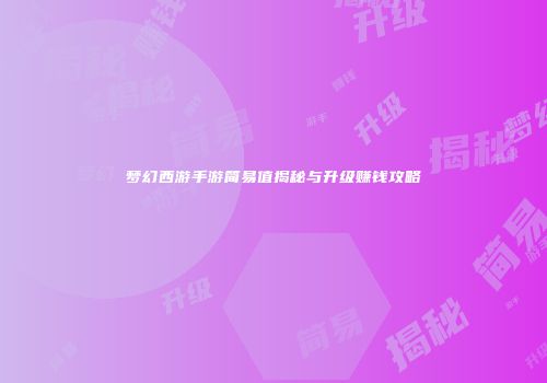 梦幻西游手游简易值揭秘与升级赚钱攻略