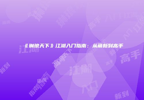 《琳琅天下》江湖入门指南：从萌新到高手